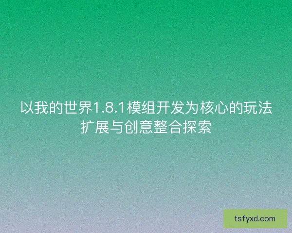 以我的世界1.8.1模组开发为核心的玩法扩展与创意整合探索