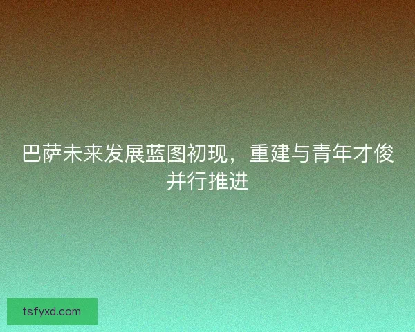 巴萨未来发展蓝图初现，重建与青年才俊并行推进